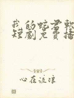 我的蛇君软又妖短剧免费播放
