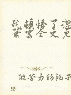 我顿悟了混沌体萧云全文免费阅读