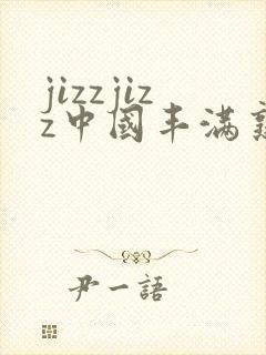 jizzjizz中国丰满熟少妇