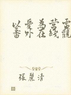 以爱为营电视剧番外在线观看免费版