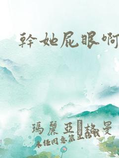 干她屁眼啊啊啊
