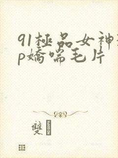 91极品女神3p娇喘毛片