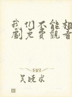 我们不能相爱短剧免费观看