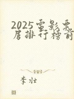 2025电影票房排行榜前十名