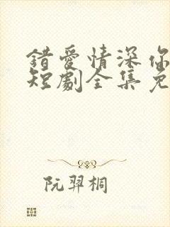 错爱情深你不知短剧全集免费观看