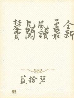 楚凡风柔全文免费阅读最新章节无弹窗
