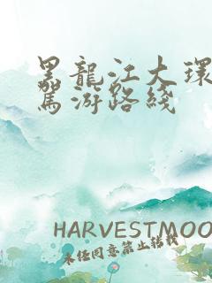 黑龙江大环线自驾游路线