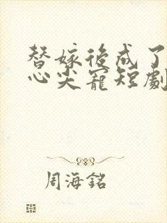 替嫁后成了老公心尖宠短剧