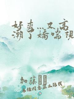 好爽...又高潮了娇喘视频