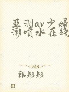 亚洲av少妇高潮喷水在线