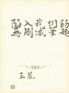 陷入我们的热恋无删减笔趣阁