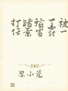 打赌输了被对方任意处罚一个暑假作文