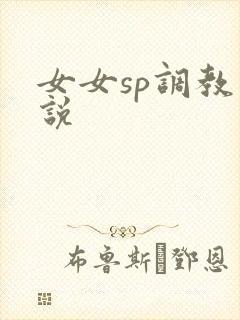 女女sp调教小说