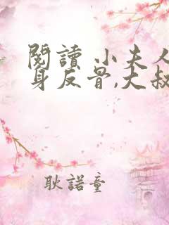 阅读 小夫人一身反骨,大叔乖乖臣服