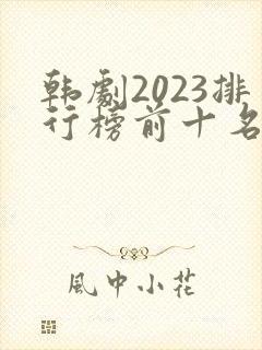 韩剧2023排行榜前十名