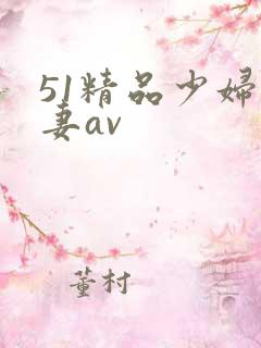 51精品少妇人妻av