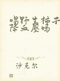 喝野生柿子叶能降血压吗
