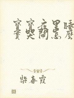 宝宝夜里睡不踏实哭闹怎么回事