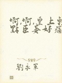 啊,啊,皇上轻点臣妾好痛