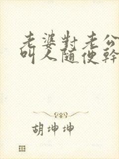 老婆对老公说我叫人随便干小说