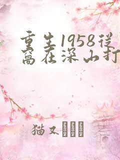 重生1958从窝在深山打猎开始笔趣阁