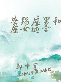 摩羯座男和狮子座女适合
