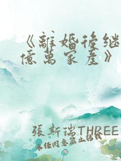 《离婚后继承了亿万家产》