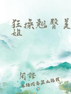 狂操翘臀美女姐姐