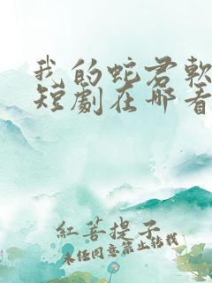 我的蛇君软又妖短剧在哪看