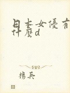 日本女优有个叫什么d