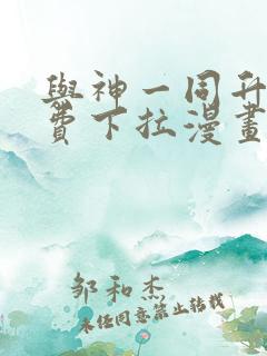 与神一同升级免费下拉漫画