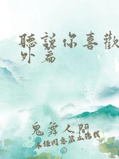 听说你喜欢我番外篇