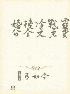 婚后冷战霸道老公全文免费阅读