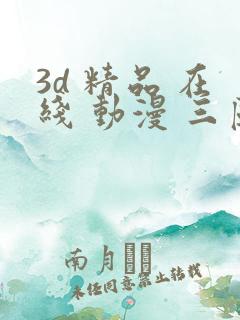 3d 精品 在线 动漫 三区