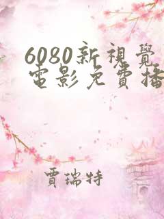 6080新视觉电影免费播放在线观看