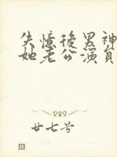 失忆后男神成了她老公演员表