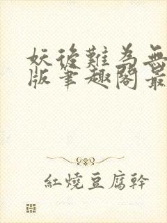 妖后难为无删减版笔趣阁最新章节