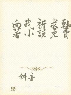向我祈求韩漫原著小说免费阅读