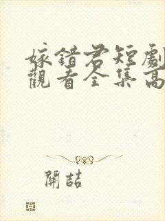 嫁错君短剧免费观看全集高清版