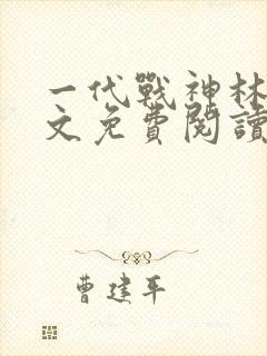 一代战神林北全文免费阅读