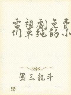 电视剧免费致我们单纯的小美好