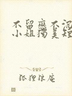 不留恋不沉迷姜小姐独美短剧观看全集