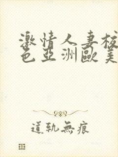 激情人妻校园春色亚洲欧美