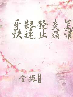 牙龈发炎怎么办快速止痛消肿止痛