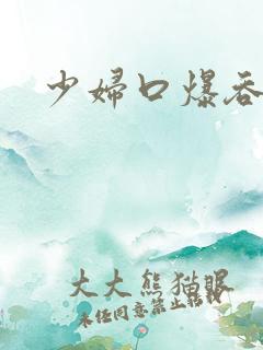 少妇口爆吞精