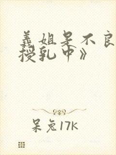 义姐是不良妈妈授乳中》