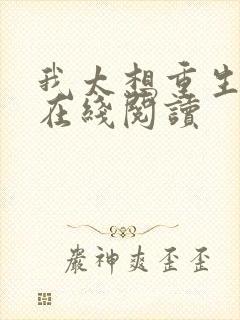 我太想重生了 在线阅读