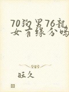 70狗男76龙女有缘分吗