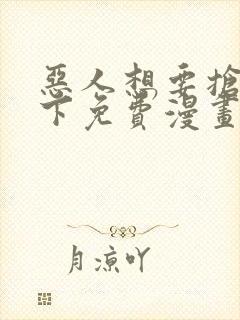 恶人想要抢救一下免费漫画