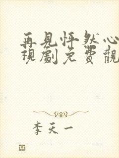 再见怦然心动电视剧免费观看高清